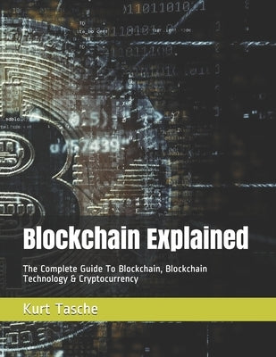 Blockchain Explained: The Complete Guide To Blockchain, Blockchain Technology & Cryptocurrency by Tasche, Kurt