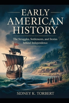 Early American History: The Struggles, Settlements, and Stories Behind Independence by Torbert, Sidney K.