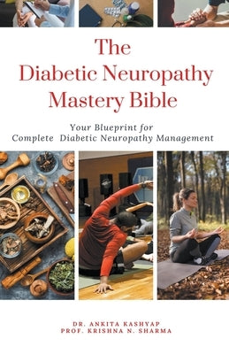The Diabetic Neuropathy Mastery Bible: Your Blueprint for Complete Diabetic Neuropathy Management by Kashyap, Ankita