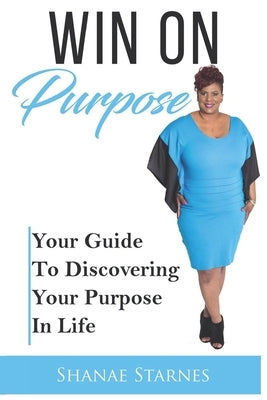 Win On Purpose: Your Guide To Discovering Your Purpose In Life by Starnes, Shanae