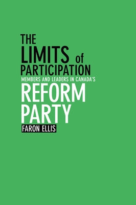 The Limits of Participation: Members and Leaders in Canada's Reform Party by Ellis, Faron