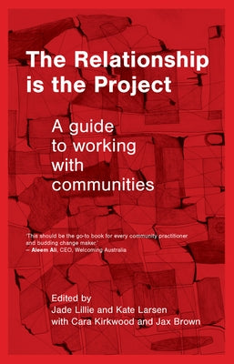 The Relationship is the Project: A Guide to working with Communities by Lillie, Jade