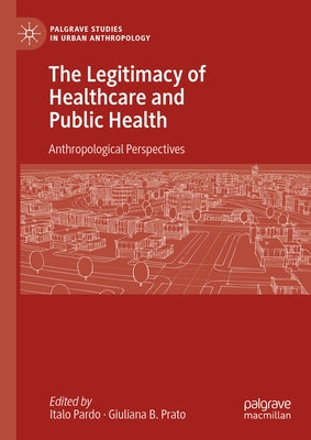 The Legitimacy of Healthcare and Public Health: Anthropological Perspectives by Pardo, Italo