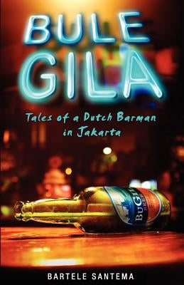 Bule Gila: Tales of a Dutch Barman in Jakarta by Santema, Bartele
