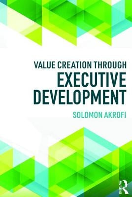 Value Creation Through Executive Development by Akrofi, Solomon