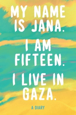 My Name Is Jana. I Am Fifteen. I Live in Gaza.: A Diary by Jana
