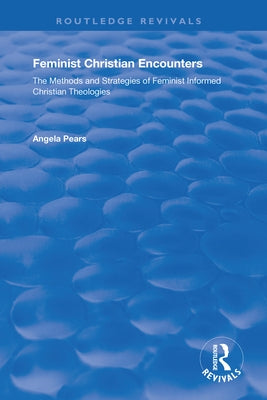 Feminist Christian Encounters: The Methods and Strategies of Feminist Informed Christian Theologies by Pears, Angela