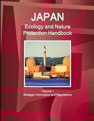 Japan Ecology and Nature Protection Handbook Volume 1 Strategic Information and Regulations by Ibp, Inc