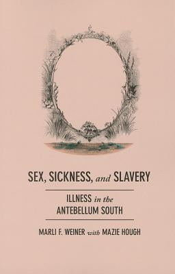 Sex, Sickness, and Slavery: Illness in the Antebellum South by Weiner, Marli F.