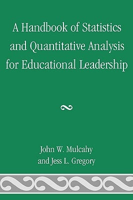 A Handbook of Statistics and Quantitative Analysis for Educational Leadership by Mulcahy, John W.