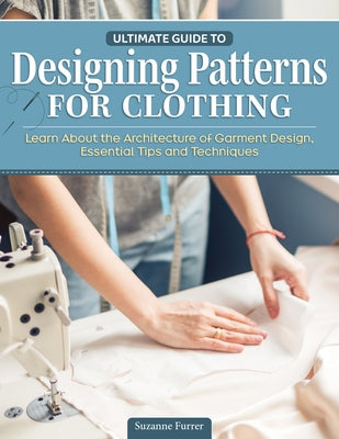 Ultimate Guide to Designing Patterns for Clothing: Learn about the Architecture of Garment Design, Essential Tips and Techniques by Furrer, Suzy