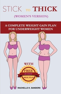STICK TO THICK (Women's Version): A Complete Weight Gain Plan For Uderweight Women by Sanders, Rachelle K.