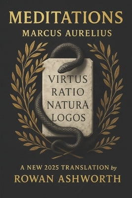 Meditations: A New 2025 Translation: Stoic reflections on resilience purpose and inner calm during hardship fear and uncertainty by a Roman emperor an by Rowan Ashworth