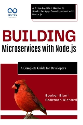 Building Microservices with Node.js: A Complete Guide for Developers: A Step-by-Step Guide to Scalable App Development with Node.js by Blunt, Booker