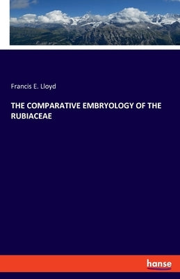 The Comparative Embryology of the Rubiaceae by Lloyd, Francis E.