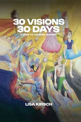 30 Visions, 30 Days: A Guide to The Inner Journey by Kirsch, Lisa