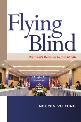 Flying Blind: Vietnam's Decision to Join ASEAN by Tung, Nguyen Vu