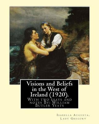 Visions and Beliefs in the West of Ireland (1920). By: Lady Gregory, and By: W. B. Yeats: With two esays and notes By: William Butler Yeats ( 13 June by Yeats, W. B.