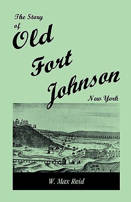 The Story of Old Fort Johnson, New York by Reid, W. Max