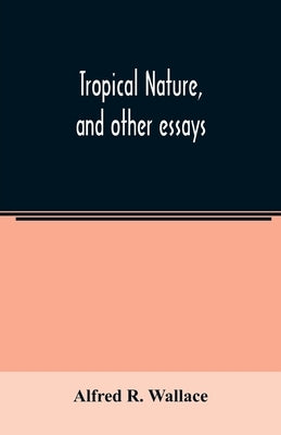 Tropical nature, and other essays by R. Wallace, Alfred