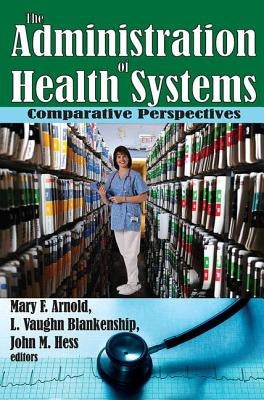 The Administration of Health Systems: Comparative Perspectives by Arnold, Mary