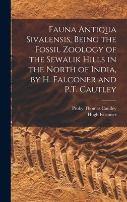 Fauna Antiqua Sivalensis, Being the Fossil Zoology of the Sewalik Hills in the North of India, by H. Falconer and P.T. Cautley by Cautley, Proby Thomas