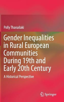 Gender Inequalities in Rural European Communities During 19th and Early 20th Century: A Historical Perspective by Thanailaki, Polly