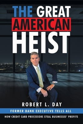The Great American Heist: How Credit Card Processors Steal Businesses' Profits by Day, Robert L.