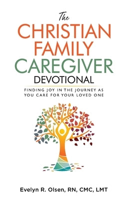 The Christian Family Caregiver Devotional: Finding Joy in the Journey as You Care for Your Loved One by Olsen CMC, Evelyn R.