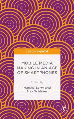 Mobile Media Making in an Age of Smartphones by Berry, M.