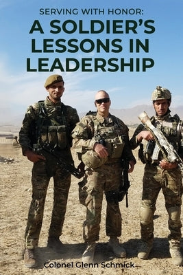 Serving with Honor: a Soldier's Lessons in Leadership by Schmick, Glenn