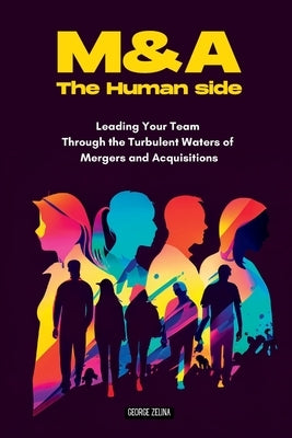 Mergers & Acquisitions: The Human Side: A Manager's Guide to Success by Zelina, George