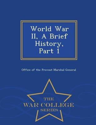 World War II, a Brief History, Part 1 - War College Series by Office of the Provost Marshal General