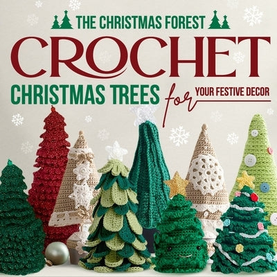 The Christmas Forest: Crochet Christmas Trees for Your Festive Decor: Making Christmas Trees by Williams, John
