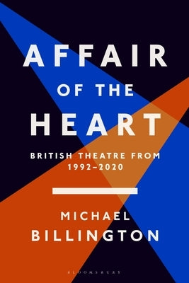 Affair of the Heart: British Theatre from 1992 to 2020 by Billington, Michael