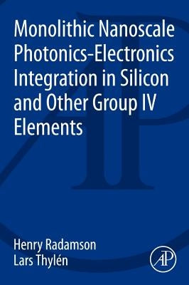 Monolithic Nanoscale Photonics - Electronics Integration in Silicon and Other Group IV Elements by Radamson, Henry