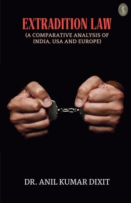 Extradition Law (A Comparative Analysis Of India, Usa And Europe) by Dixit, Anil Kumar