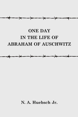 One Day in the Life of Abraham of Auschwitz by Huebsch, N. A., Jr.