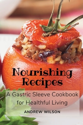 Nourishing Recipes: A Gastric Sleeve Cookbook for Healthful Living by Andrew Wilson