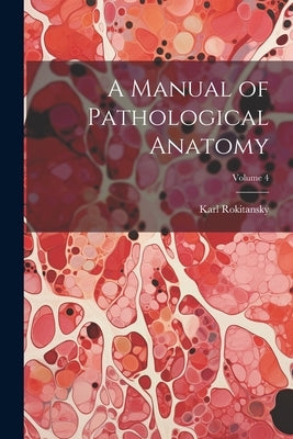 A Manual of Pathological Anatomy; Volume 4 by Rokitansky, Karl
