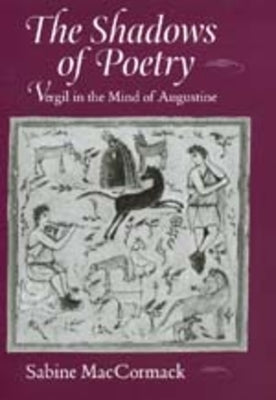 The Shadows of Poetry: Vergil in the Mind of Augustinevolume 26 by MacCormack, Sabine