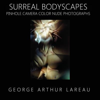 Surreal Bodyscapes: Pinhole Camera Color Nude Photographs by Lareau, George Arthur