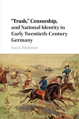 "Trash," Censorship, and National Identity in Early Twentieth-Century Germany by Ritzheimer, Kara L.