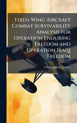 Fixed-Wing Aircraft Combat Survivability Analysis for Operation Enduring Freedom and Operation Iraqi Freedom by Jerome, Christopher L.