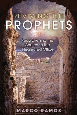 Reviving the Prophets: Reawakening the Church to the Neglected Office by Ramos, Marco