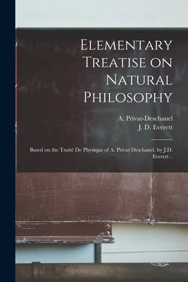 Elementary Treatise on Natural Philosophy: Based on the Traité De Physique of A. Privat Deschanel, by J.D. Everett .. by Privat-Deschanel, A. (Augustin) 1821