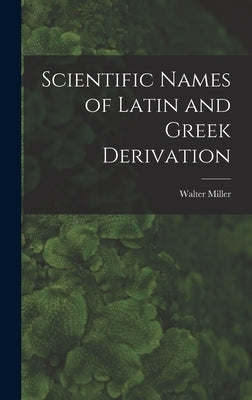 Scientific Names of Latin and Greek Derivation by Miller, Walter