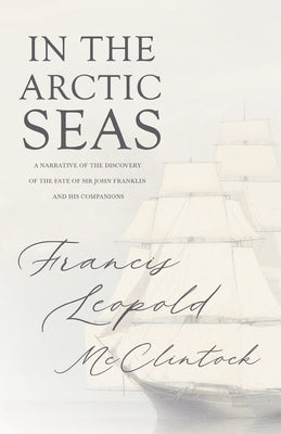 In the Arctic Seas - A Narrative of the Discovery of the Fate of Sir John Franklin and his Companions by McClintock, Francis Leopold