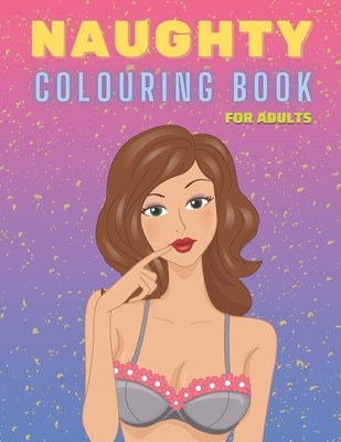Naughty Colouring Book for Adults: Sexy Women Designs, Hot Girls and Models, NSFW - Perfect Gift for Men Dirty Funny Coloring Book by Lexx, Sax