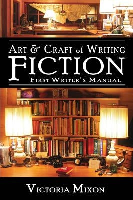 Art & Craft of Writing Fiction: First Writer's Manual by Mixon, Victoria